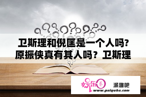 卫斯理和倪匡是一个人吗?原振侠真有其人吗？卫斯理小说中的现实人物原型？