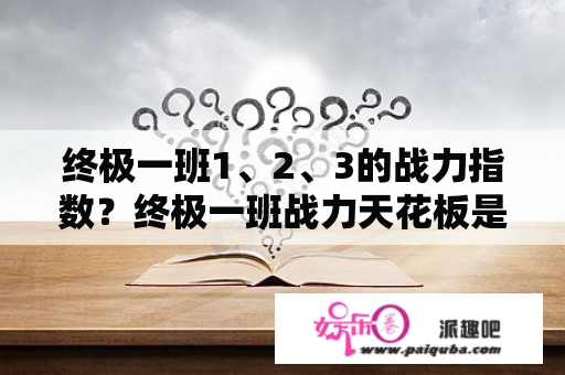 终极一班1、2、3的战力指数？终极一班战力天花板是谁？