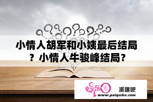 小情人胡军和小姨最后结局？小情人牛骏峰结局？