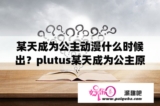 某天成为公主动漫什么时候出？plutus某天成为公主原著小说？