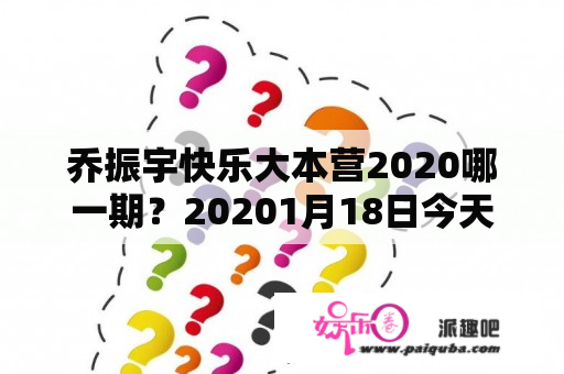 乔振宇快乐大本营2020哪一期？20201月18日今天还有快乐大本营吗？