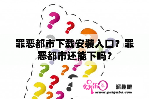 罪恶都市下载安装入口？罪恶都市还能下吗？