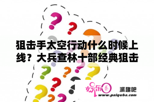 狙击手太空行动什么时候上线？大兵查林十部经典狙击手电影？