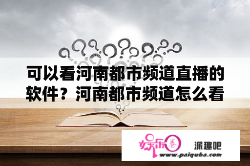 可以看河南都市频道直播的软件？河南都市频道怎么看直播？