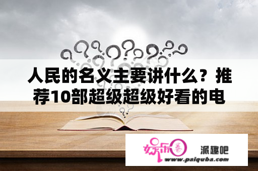 人民的名义主要讲什么？推荐10部超级超级好看的电视剧？