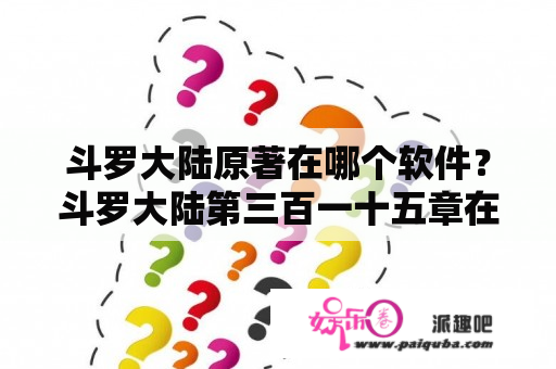 斗罗大陆原著在哪个软件？斗罗大陆第三百一十五章在第几册？