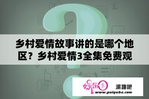 乡村爱情故事讲的是哪个地区？乡村爱情3全集免费观看