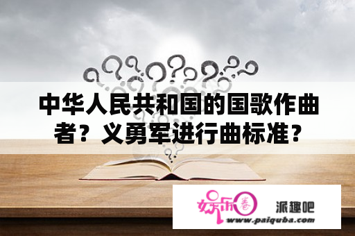 中华人民共和国的国歌作曲者？义勇军进行曲标准？