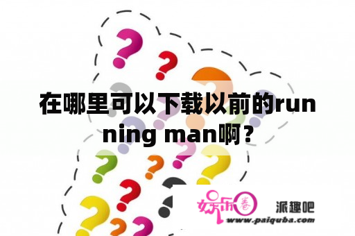 在哪里可以下载以前的running man啊？