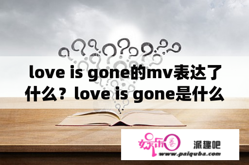 love is gone的mv表达了什么？love is gone是什么电影的音乐？