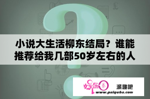 小说大生活柳东结局？谁能推荐给我几部50岁左右的人喜欢看的电视剧？