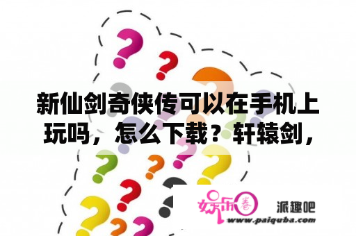 新仙剑奇侠传可以在手机上玩吗，怎么下载？轩辕剑，仙剑等一些游戏有哪些版本是移植到了安卓上的？