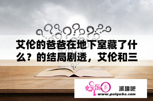 艾伦的爸爸在地下室藏了什么？的结局剧透，艾伦和三笠最后在一起了么？