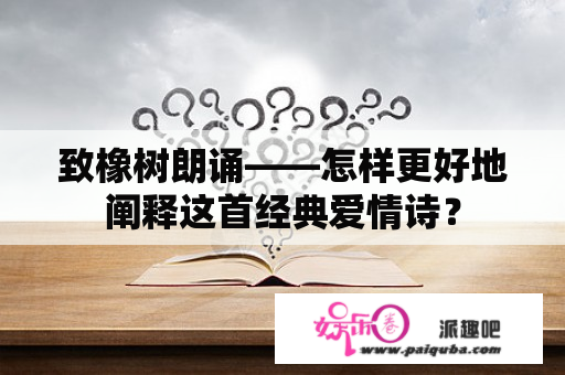 致橡树朗诵——怎样更好地阐释这首经典爱情诗？