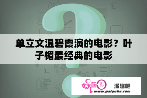 单立文温碧霞演的电影？叶子楣最经典的电影