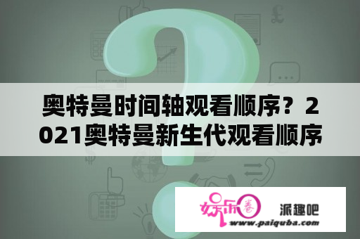 奥特曼时间轴观看顺序？2021奥特曼新生代观看顺序？