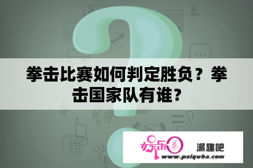 拳击比赛如何判定胜负？拳击国家队有谁？