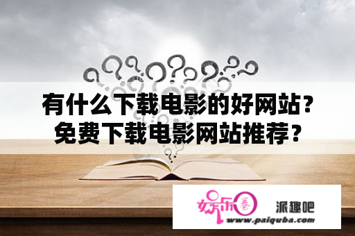 有什么下载电影的好网站？免费下载电影网站推荐？