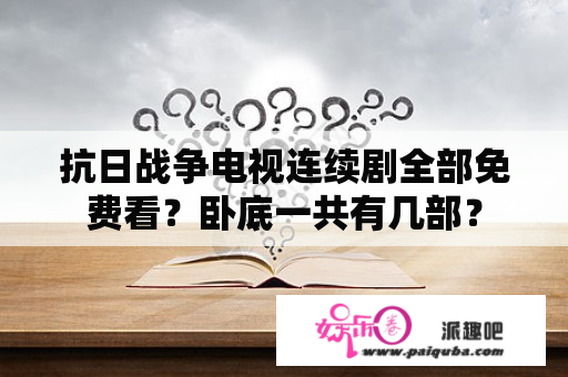 抗日战争电视连续剧全部免费看？卧底一共有几部？