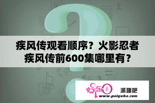 疾风传观看顺序？火影忍者疾风传前600集哪里有？