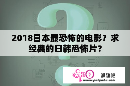 2018日本最恐怖的电影？求经典的日韩恐怖片？