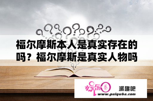 福尔摩斯本人是真实存在的吗？福尔摩斯是真实人物吗