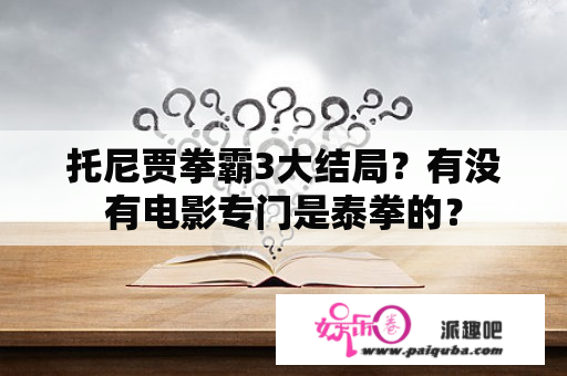 托尼贾拳霸3大结局？有没有电影专门是泰拳的？