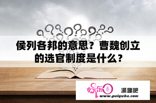 侯列各邦的意思？曹魏创立的选官制度是什么？