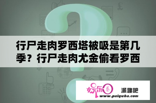 行尸走肉罗西塔被吸是第几季？行尸走肉尤金偷看罗西塔和魂斗罗第几集？