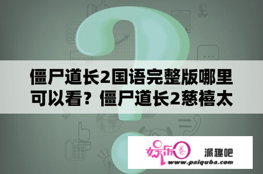 僵尸道长2国语完整版哪里可以看？僵尸道长2慈禧太后哪个播放器播放？