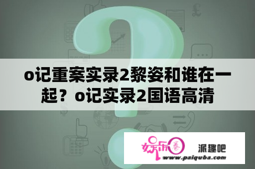 o记重案实录2黎姿和谁在一起？o记实录2国语高清