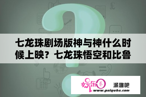 七龙珠剧场版神与神什么时候上映？七龙珠悟空和比鲁斯打架是哪个电影？