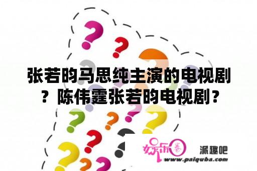 张若昀马思纯主演的电视剧？陈伟霆张若昀电视剧？