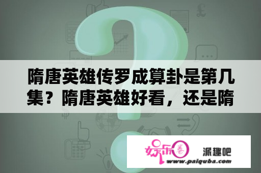 隋唐英雄传罗成算卦是第几集？隋唐英雄好看，还是隋唐演义好看，哪个更接近史实？