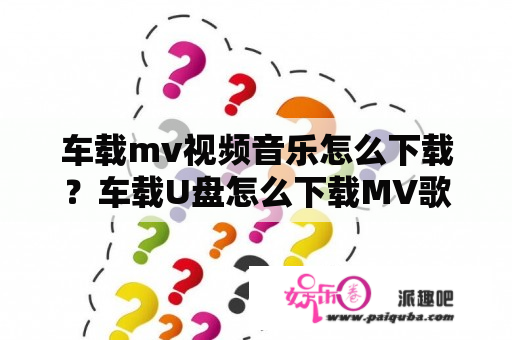 车载mv视频音乐怎么下载？车载U盘怎么下载MV歌曲？