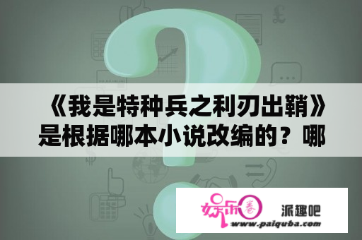 《我是特种兵之利刃出鞘》是根据哪本小说改编的？哪里能下载？win10能玩三角洲特种部队么？