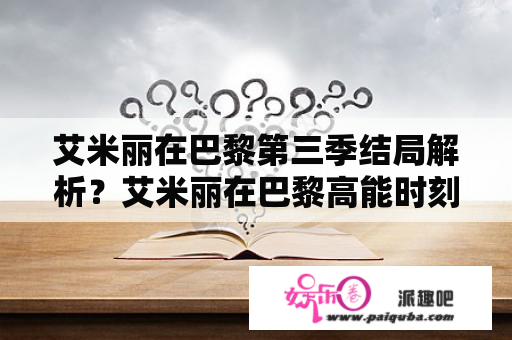 艾米丽在巴黎第三季结局解析？艾米丽在巴黎高能时刻在第几集？