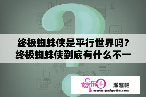 终极蜘蛛侠是平行世界吗？终极蜘蛛侠到底有什么不一样？光明和暗影蜘蛛侠又是什么？