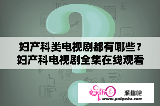 妇产科类电视剧都有哪些？妇产科电视剧全集在线观看