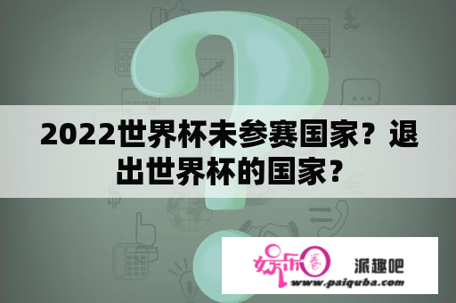 2022世界杯未参赛国家？退出世界杯的国家？