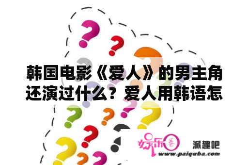 韩国电影《爱人》的男主角还演过什么？爱人用韩语怎么写？