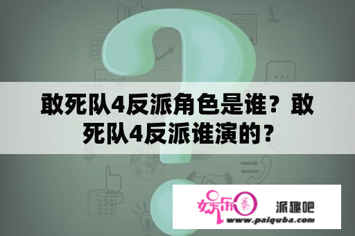 敢死队4反派角色是谁？敢死队4反派谁演的？