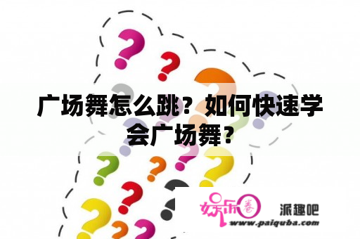 广场舞怎么跳？如何快速学会广场舞？