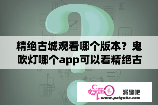 精绝古城观看哪个版本？鬼吹灯哪个app可以看精绝古城？