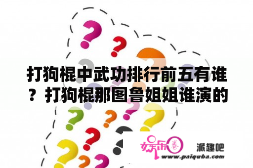 打狗棍中武功排行前五有谁？打狗棍那图鲁姐姐谁演的？