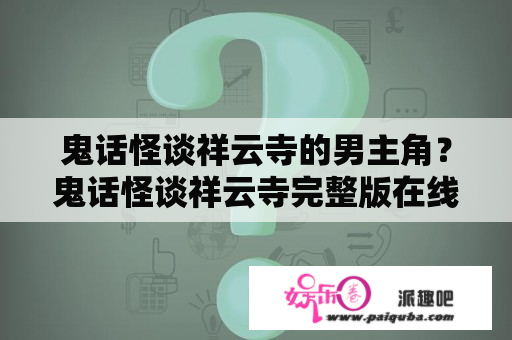 鬼话怪谈祥云寺的男主角？鬼话怪谈祥云寺完整版在线观看