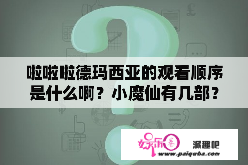 啦啦啦德玛西亚的观看顺序是什么啊？小魔仙有几部？