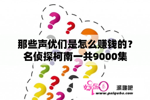 那些声优们是怎么赚钱的？名侦探柯南一共9000集