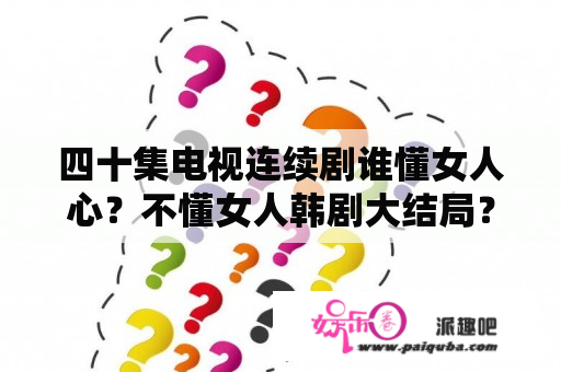 四十集电视连续剧谁懂女人心？不懂女人韩剧大结局？