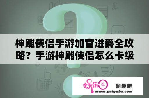 神雕侠侣手游加官进爵全攻略？手游神雕侠侣怎么卡级？